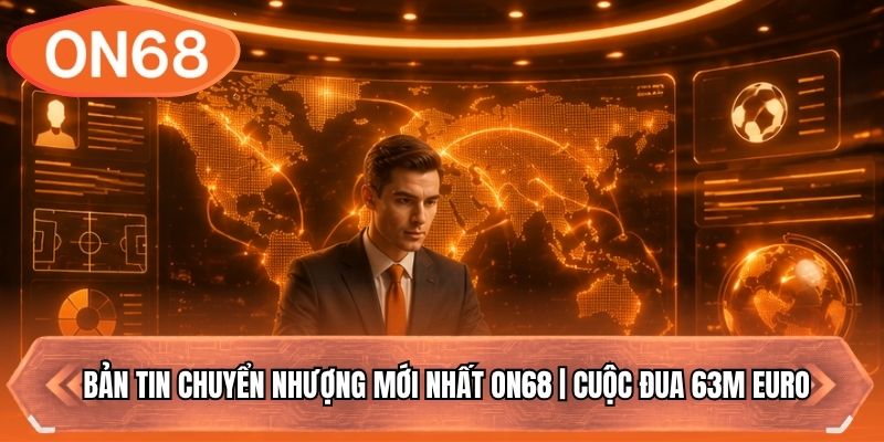 Bản Tin Chuyển Nhượng Mới Nhất ON68 | Cuộc Đua 63M Euro