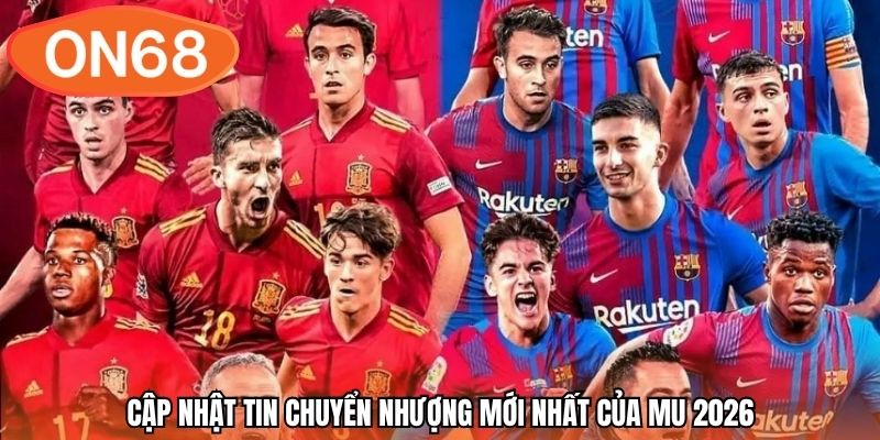 Cập nhật tin chuyển nhượng mới nhất của mu 2026