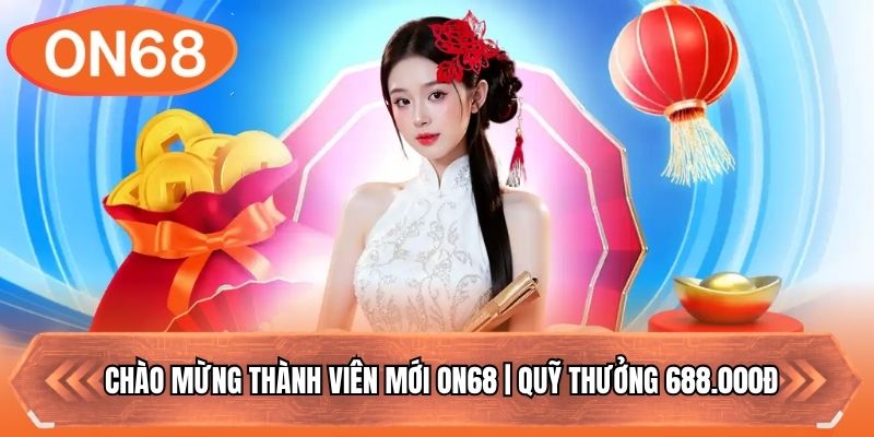 Chào Mừng Thành Viên Mới ON68 | Quỹ Thưởng 688.000Đ