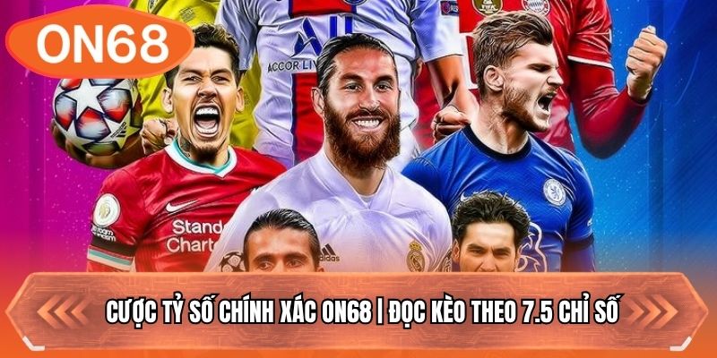 Cược Tỷ Số Chính Xác ON68 | Đọc Kèo Theo 7.5 Chỉ Số