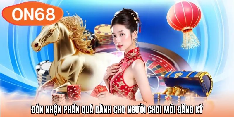 Đón nhận phần quà dành cho người chơi mới đăng ký