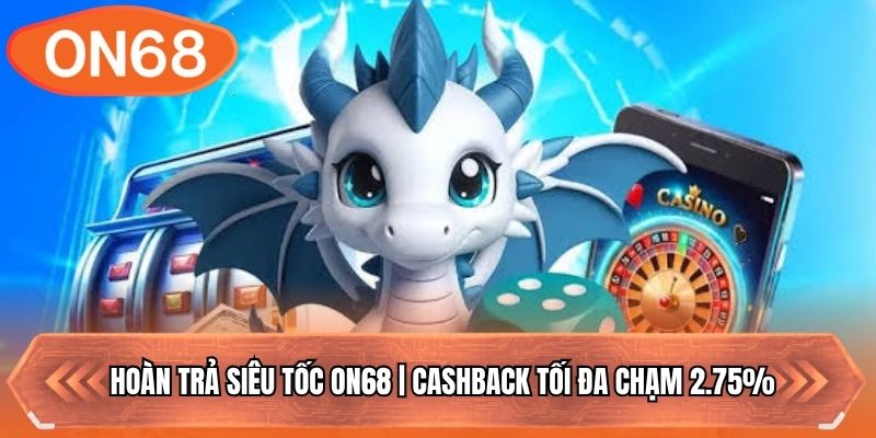 Hoàn Trả Siêu Tốc ON68 | Cashback Tối Đa Chạm 2.75%