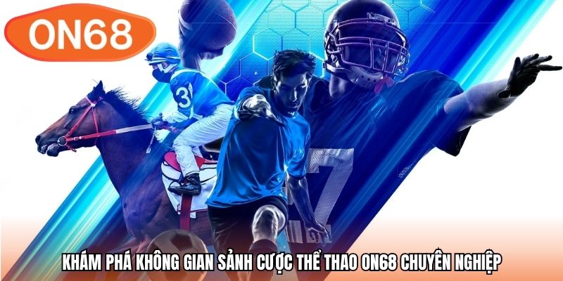 Khám phá không gian sảnh cược thể thao ON68 chuyên nghiệp