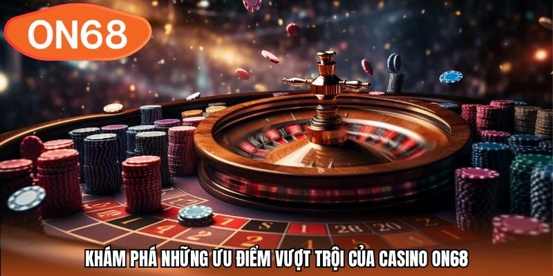 Khám phá những ưu điểm vượt trội của casino ON68