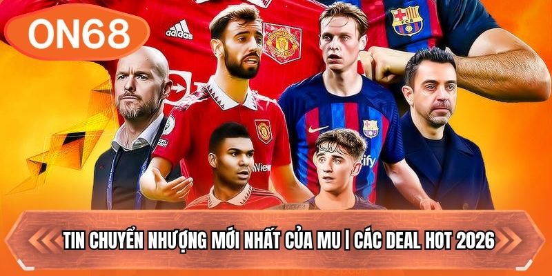 Tin Chuyển Nhượng Mới Nhất Của MU | Các Deal HOT 2026