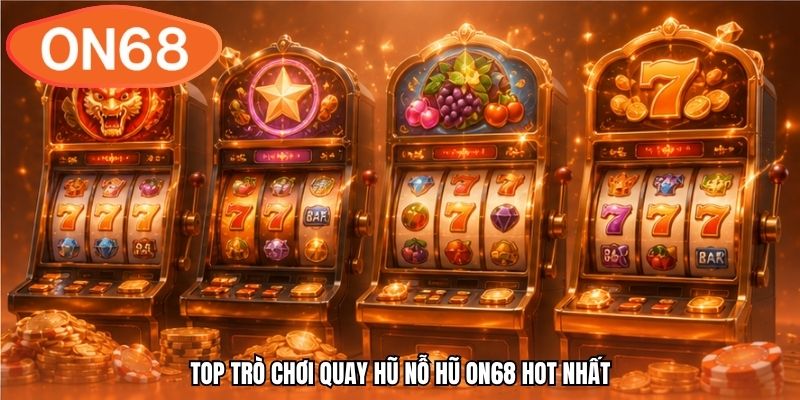 Top trò chơi quay hũ nổ hũ ON68 hot nhất