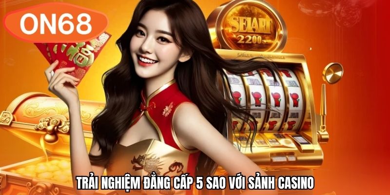 Trải nghiệm đẳng cấp 5 sao với sảnh Casino