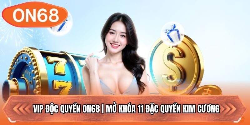 Vip Độc Quyền ON68 | Mở Khóa 11 Đặc Quyền Kim Cương